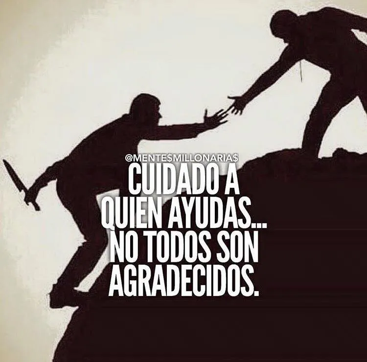 Cuidado a quién ayudas. . .  no todos son agradecidos.