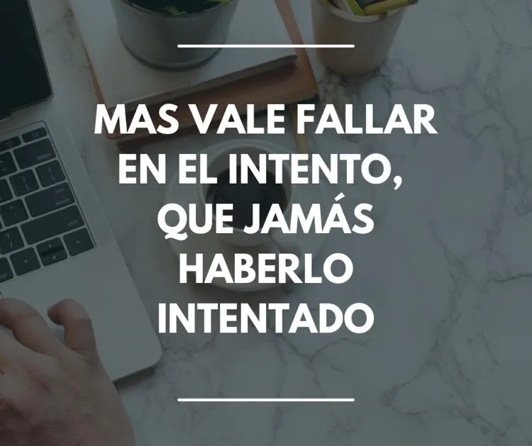 Es mejor intentar algo y fallar que no intentarlo nunca.