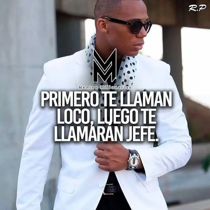 Primero te llaman loco, luego te llamarán jefe.