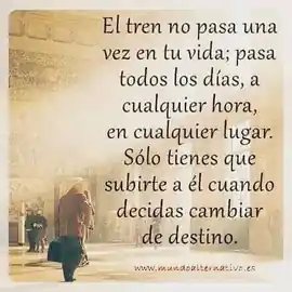 el_tren_no_pasa_una_vez_en_tu_vida_pasa_todos_los_dias_a_cualquier_hora_en_cualquier_lugar_solo_tienes_que_subirte_a_el_cuando_decidas_cambiar_de_destino