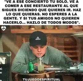 ve_a_ese_concierto_tu_solo_ve_a_comer_a_ese_restaurante_al_que_sigues_diciendo_que_quieres_ir_haz_lo_que_quieras_no_esperes_a_la_gente_y_si_tus_amigos_no_quieren_hacerlo_hazlo_de_todos_modos