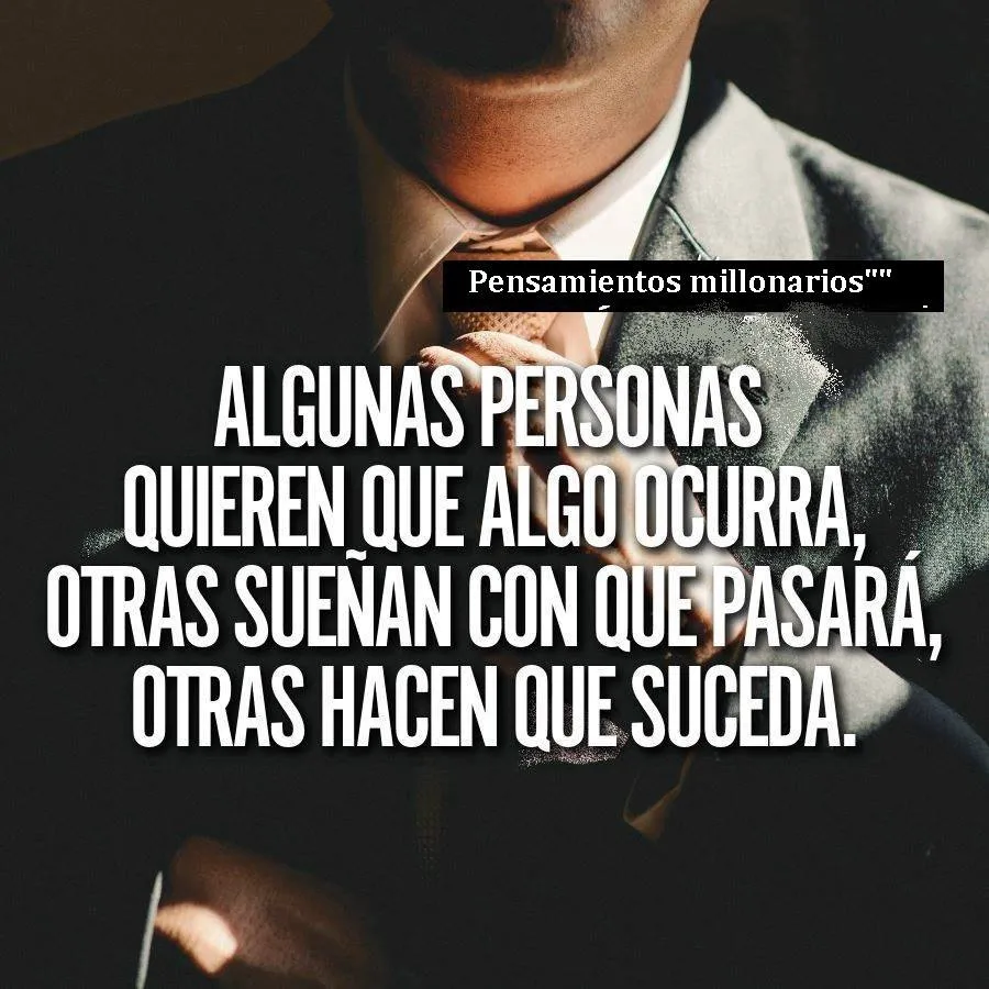 Algunas personas quieren que algo ocurra, otras sueñan con que pasará, otras hacen que suceda.