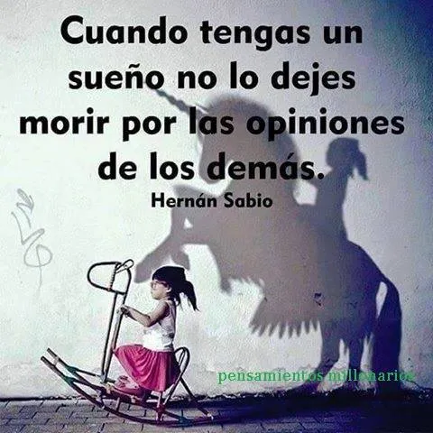 Cuando tengas un sueño, no lo dejes morir por las opiniones de los demás.