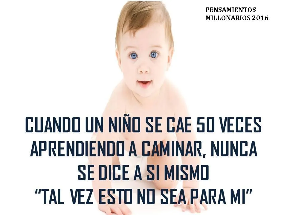 Un niño que aprende a caminar se cae muchas veces, pero nunca se dice a sí mismo tal vez esto no sea para mí.