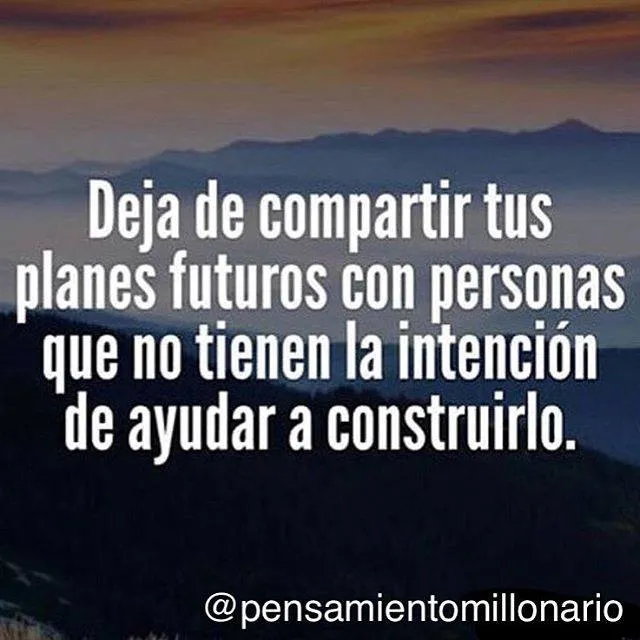 Deja de compartir tus planes futuros con personas que no quieren ayudarte a construirlo.
