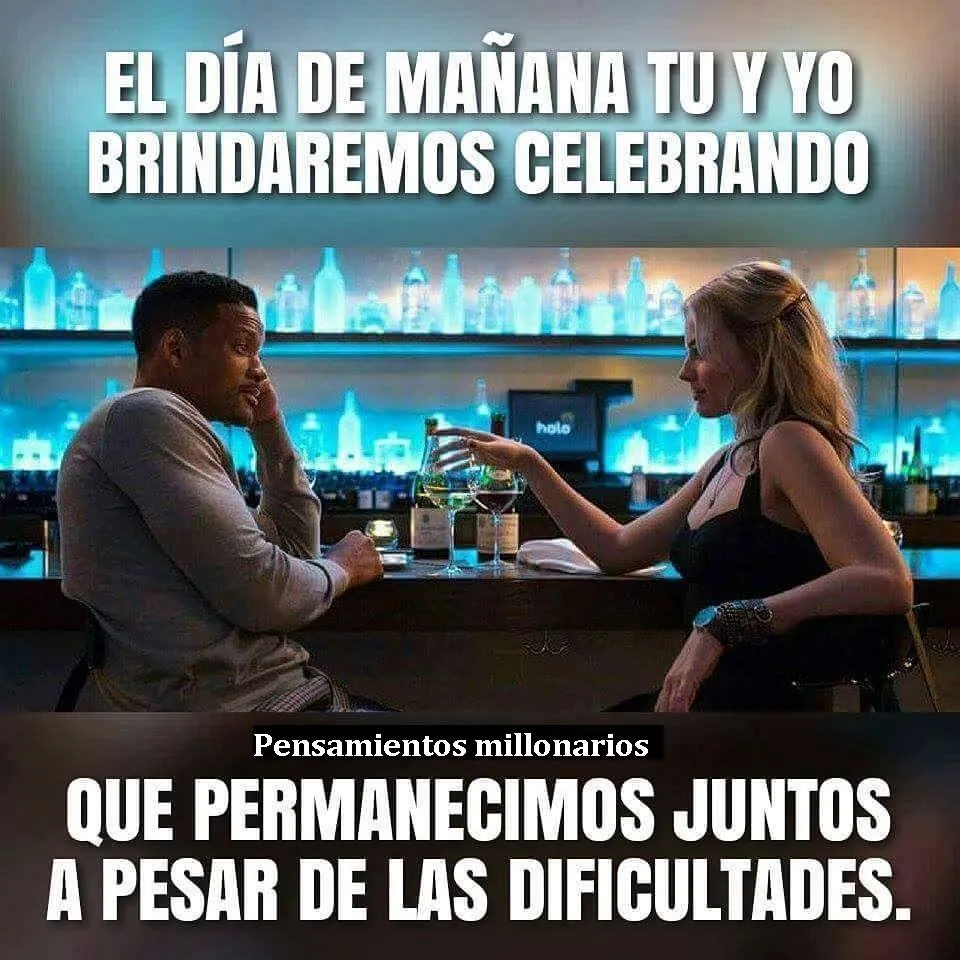 El día de mañana tú y yo brindaremos celebrando.