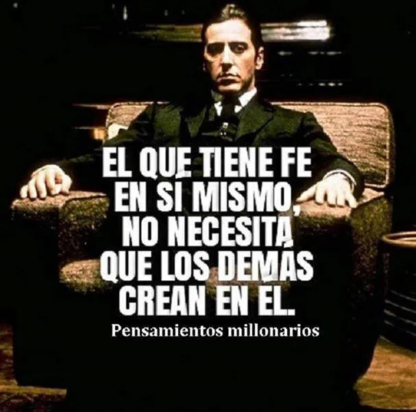 El que tiene fe en sí mismo no necesita que los demás crean en él.