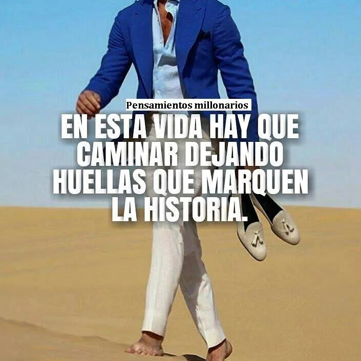 En esta vida hay que caminar dejando huellas que marquen la historia.