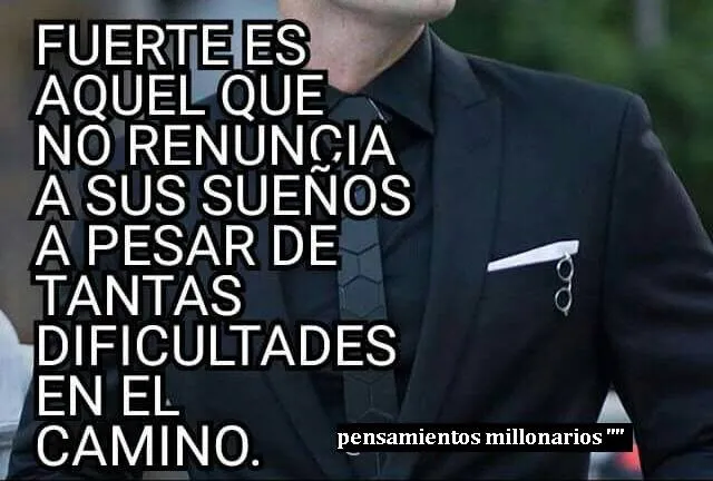 Fuerte es aquel que no renuncia a sus sueños a pesar de tantas dificultades en el camino.