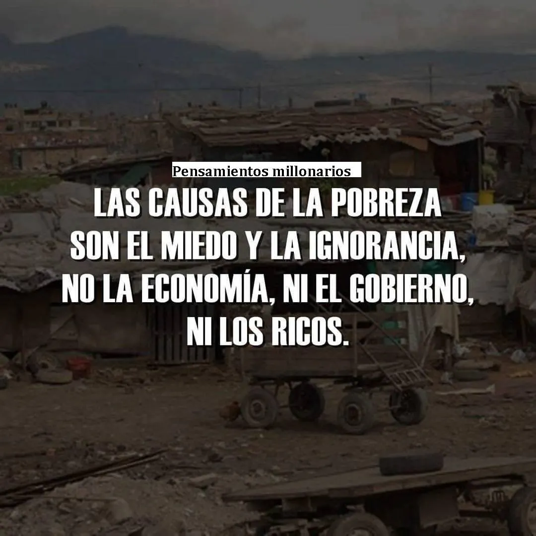 Las causas de la pobreza son el miedo y la ignorancia.