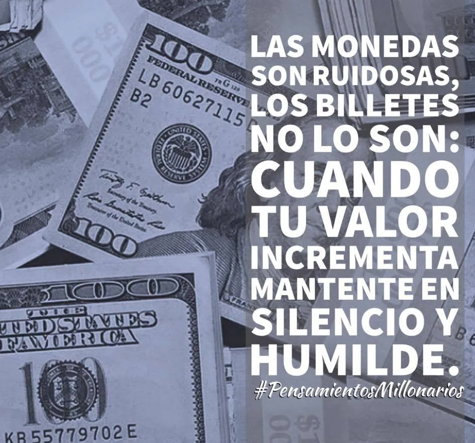 Las monedas son ruidosas, los billetes no lo son cuando tu valor incrementa mantente en silencio y humilde.