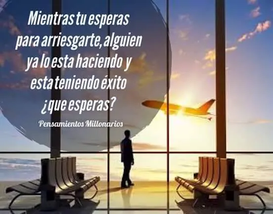 Mientras tu esperas para arriesgarte, alguien ya lo está haciendo y está teniendo éxito.