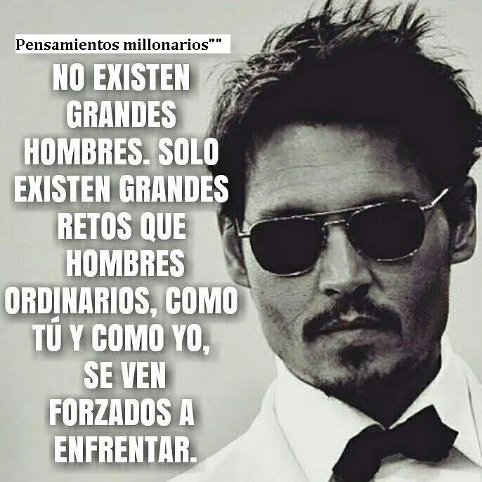 No existen grandes hombres, solo existen grandes retos que hombres ordinarios, como tú y como yo, se ven forzados a enfrentar.