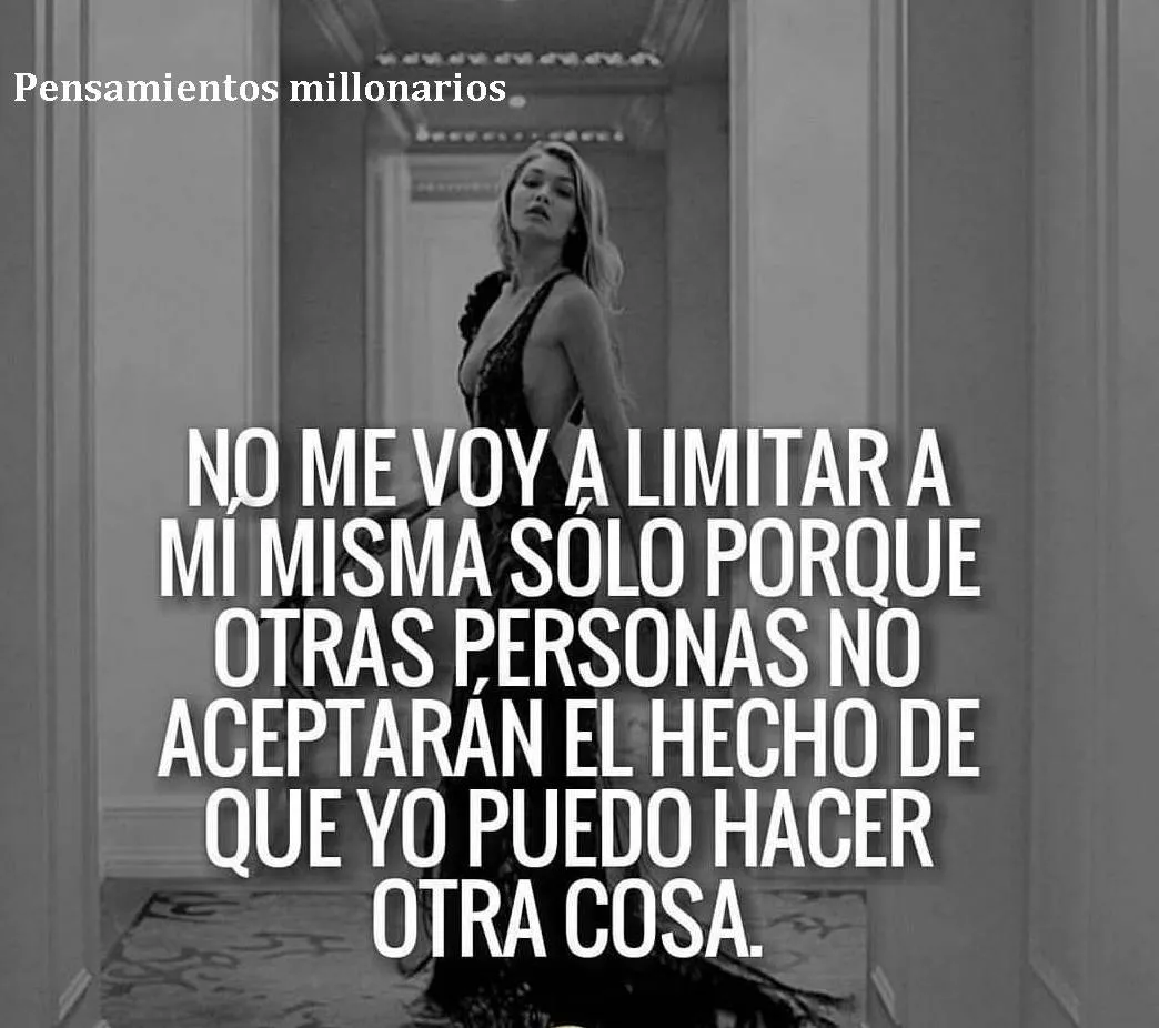 No me voy a limitar a mi misma solo porque otras personas no aceptarán el hecho de que yo puedo hacer otra cosa.