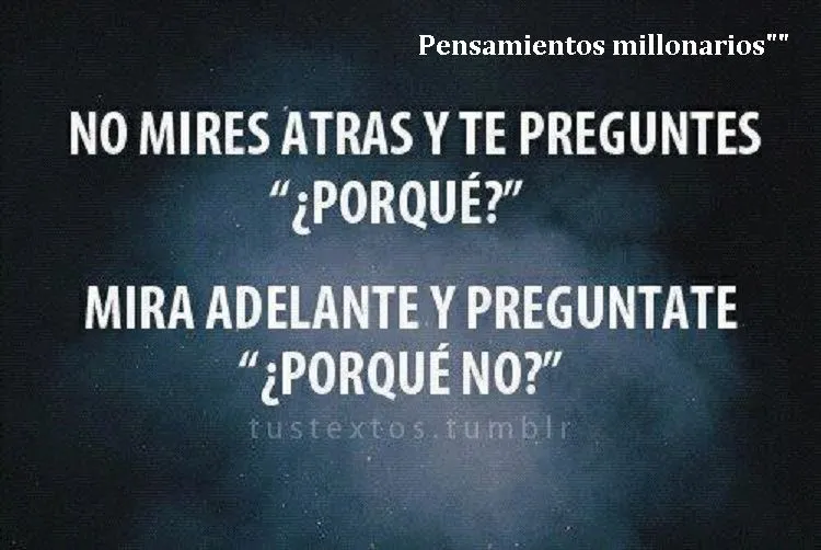 No mires atrás y te preguntes por qué.