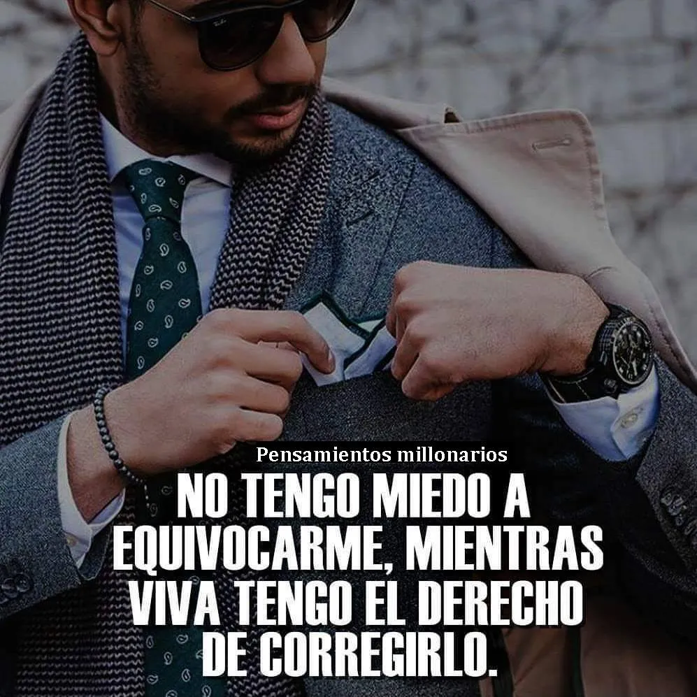 No tengo miedo a equivocarme, mientras viva tengo el derecho de corregirlo.