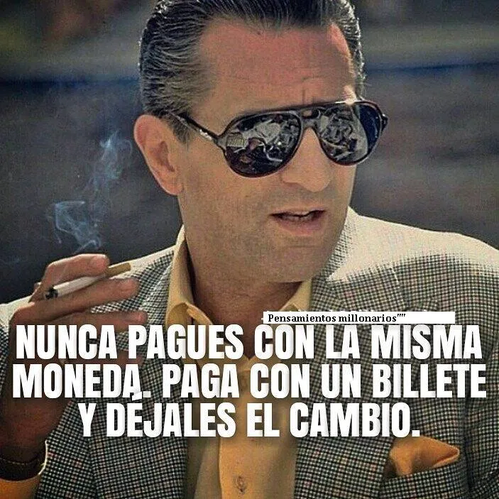 Nunca pagues con la misma moneda, paga con un billete y dejales el cambio.