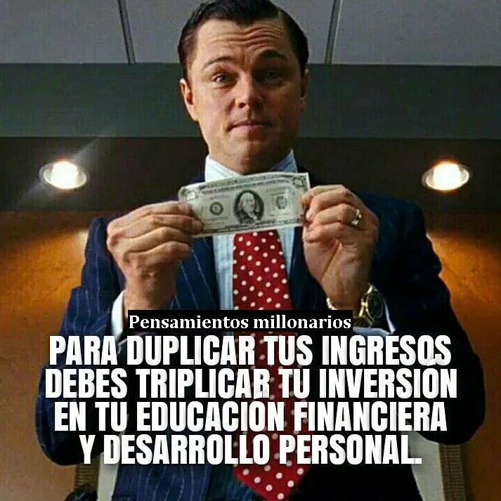 Para duplicar tus ingresos debes triplicar tu inversión en tu educación financiera y desarrollo personal.