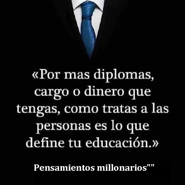 Por más diplomas, cargo o dinero que tengas, como tratas a las personas es lo que define tu educación.