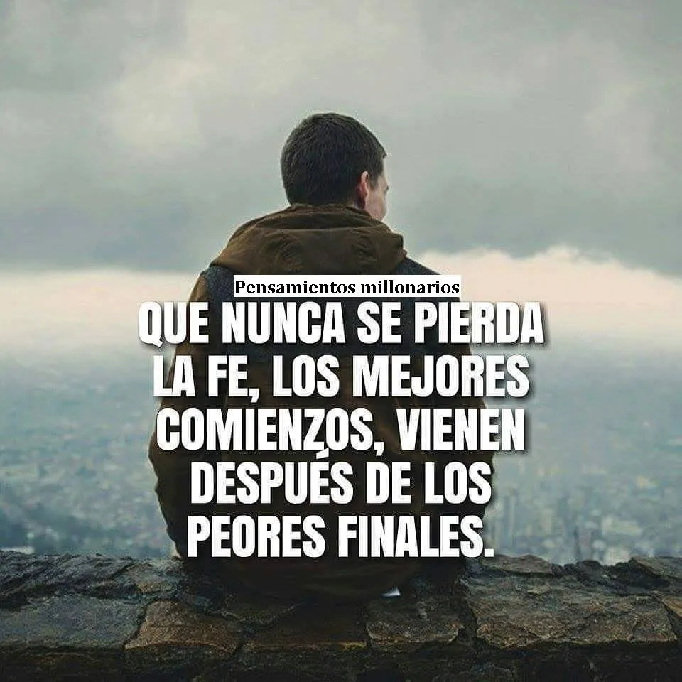 Nunca pierdas la fe, los mejores comienzos vienen después de los peores finales.