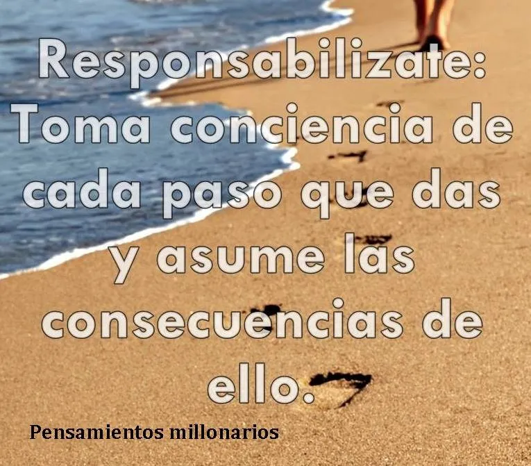 Responsabilízate toma conciencia de cada paso que das.