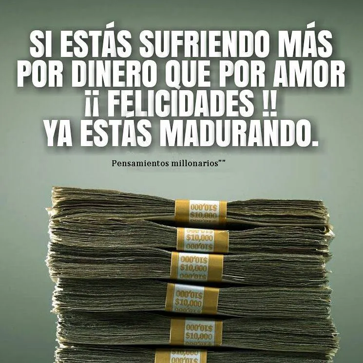Si estás sufriendo más por dinero que por amor, felicidades, ya estás madurando.