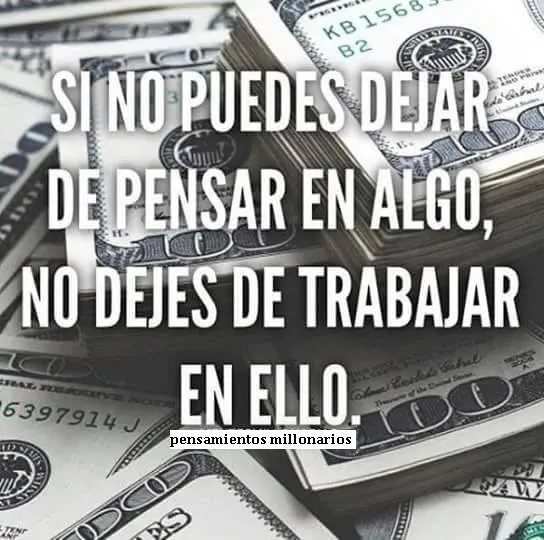 Si no puedes dejar de pensar en algo, no dejes de trabajar en ello.