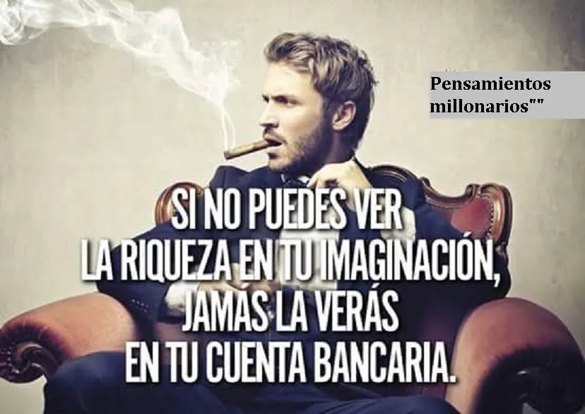 Si no puedes ver la riqueza en tu imaginación, jamás la verás en tu cuenta bancaria.