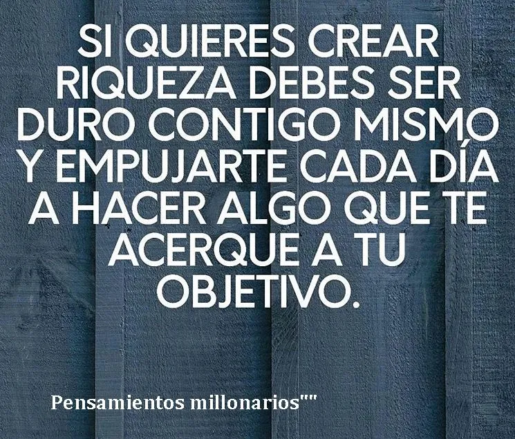 Si quieres crear riqueza debes ser duro contigo mismo.