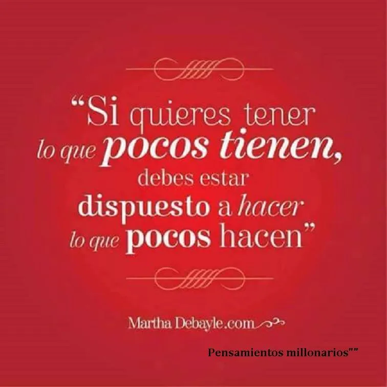 Si quieres tener lo que pocos tienen, debes. . .