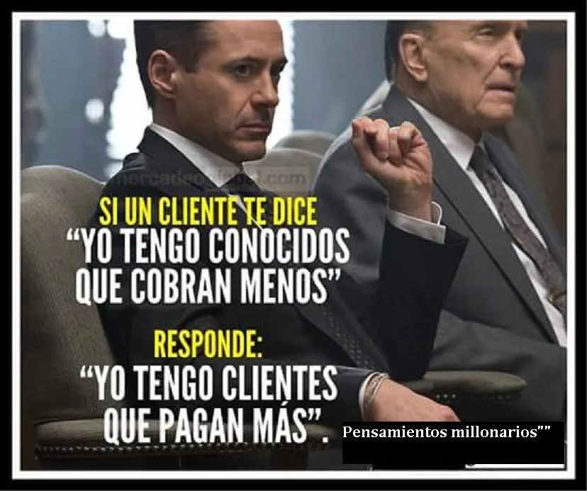 Si un cliente te dice yo tengo conocidos que cobran menos, responde yo tengo clientes que pagan más.