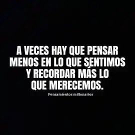 a_veces_hay_que_pensar_menos_en_lo_que_sentimos_y_recordar_mas_lo_que_merecemos