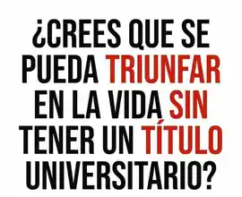 crees_que_se_pueda_triunfar_en_la_vida_sin_tener_un_titulo_universitario