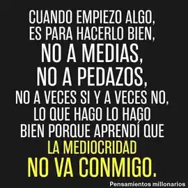 cuando_empiezo_algo_es_para_hacerlo_bien_no_a_medias_no_a_pedazos_no_a_veces_si_y_a_veces_no_lo_que_hago_lo_hago_bien_porque_aprendi_que_la_mediocridad_no_va_conmigo