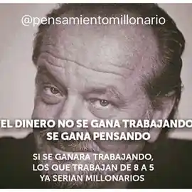 el_dinero_no_se_gana_trabajando_se_gana_pensando_si_se_ganara_trabajando_los_que_trabajan_de_8_a_5_ya_serian_millonarios