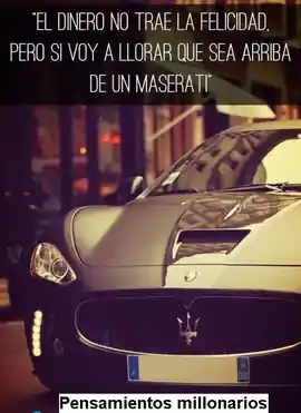 el_dinero_no_trae_la_felicidad_pero_si_voy_a_llorar_que_sea_arriba_de_un_maserati