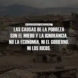 las_causas_de_la_pobreza_son_el_miedo_y_la_ignorancia_no_la_economia_ni_el_gobierno_ni_los_ricos
