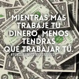 mientras_mas_trabaje_tu_dinero_menos_tendras_que_trabajar_tu