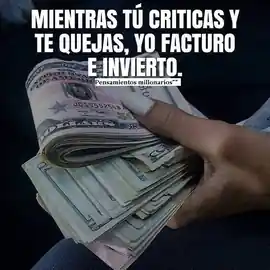 mientras_tu_criticas_y_te_quejas_yo_facturo_e_invierto