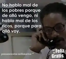 no_hablo_mal_de_los_pobres_porque_de_alli_vengo_ni_hablo_mal_de_los_ricos_porque_para_alla_voy
