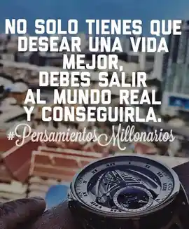 no_solo_tienes_que_desear_una_vida_mejor_debes_salir_al_mundo_real_y_conseguirla