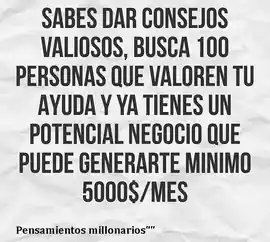 sabes_dar_consejos_valiosos_busca_100_personas_que_valoren_tu_ayuda_y_ya_tienes_un_potencial_negocio_que_puede_generarte_minimo_5000_dolares_al_mes