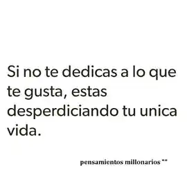 si_no_te_dedicas_a_lo_que_te_gusta_estas_desperdiciando_tu_unica_vida