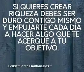 si_quieres_crear_riqueza_debes_ser_duro_contigo_mismo_y_empujarte_cada_dia_a_hacer_algo_que_te_acerque_a_tu_objetivo