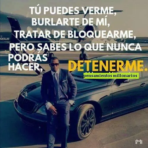 Tú puedes verme, burlarte de mí, tratar de bloquearme, pero sabes lo que nunca podrás hacer detenerme.