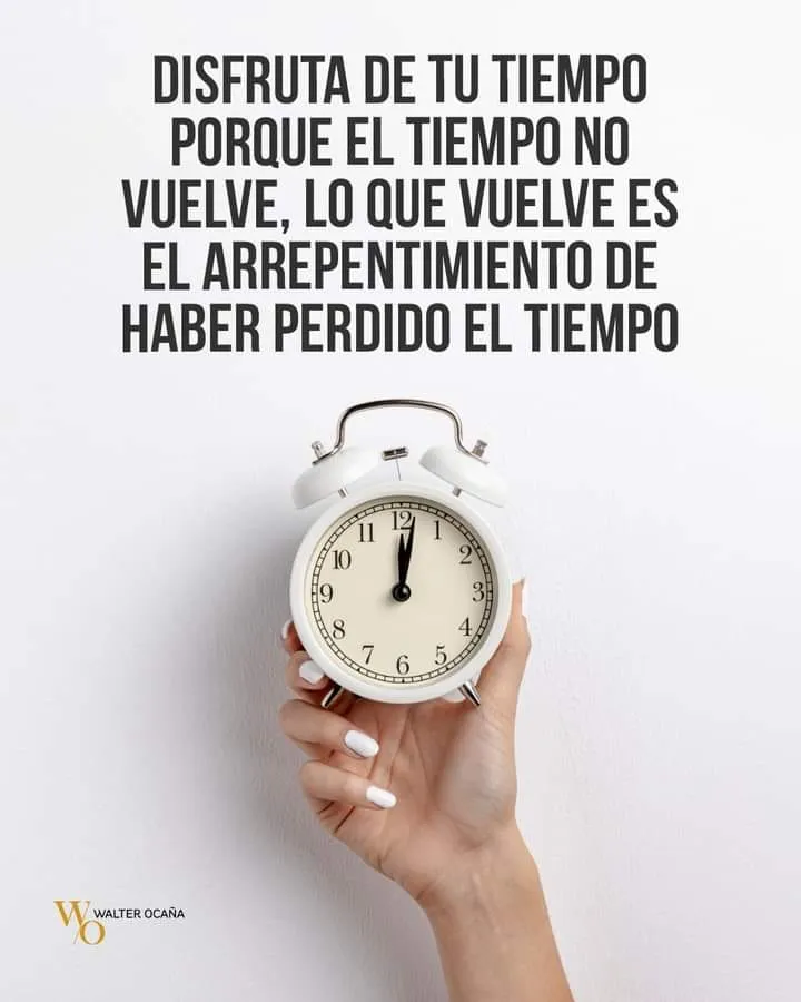 Disfruta de tu tiempo porque el tiempo no vuelve.