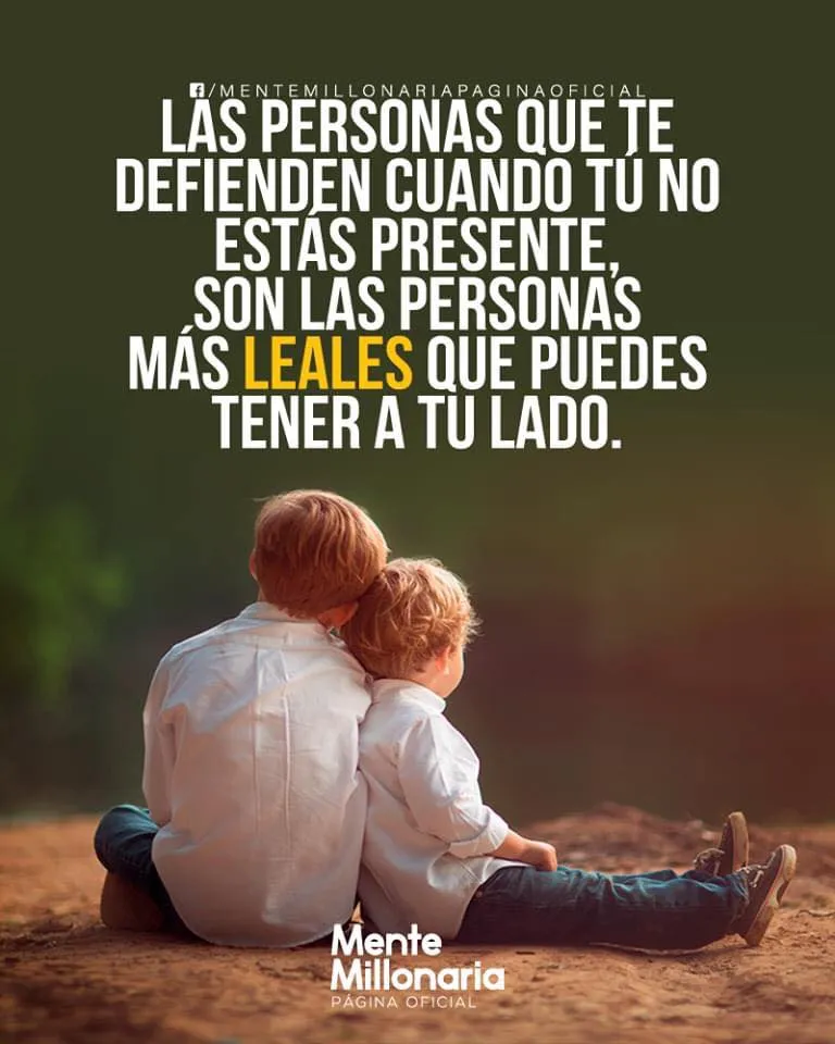Las personas que te defienden cuando tú no estás presente son las personas más leales.