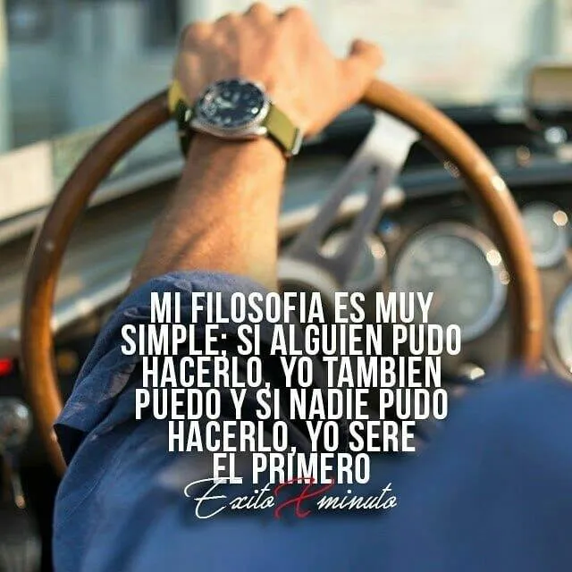 Mi filosofía es muy simple si alguien pudo hacerlo, yo también puedo y si nadie pudo hacerlo, yo seré el primero.