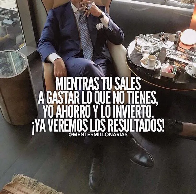 Mientras tú sales a gastar lo que no tienes.