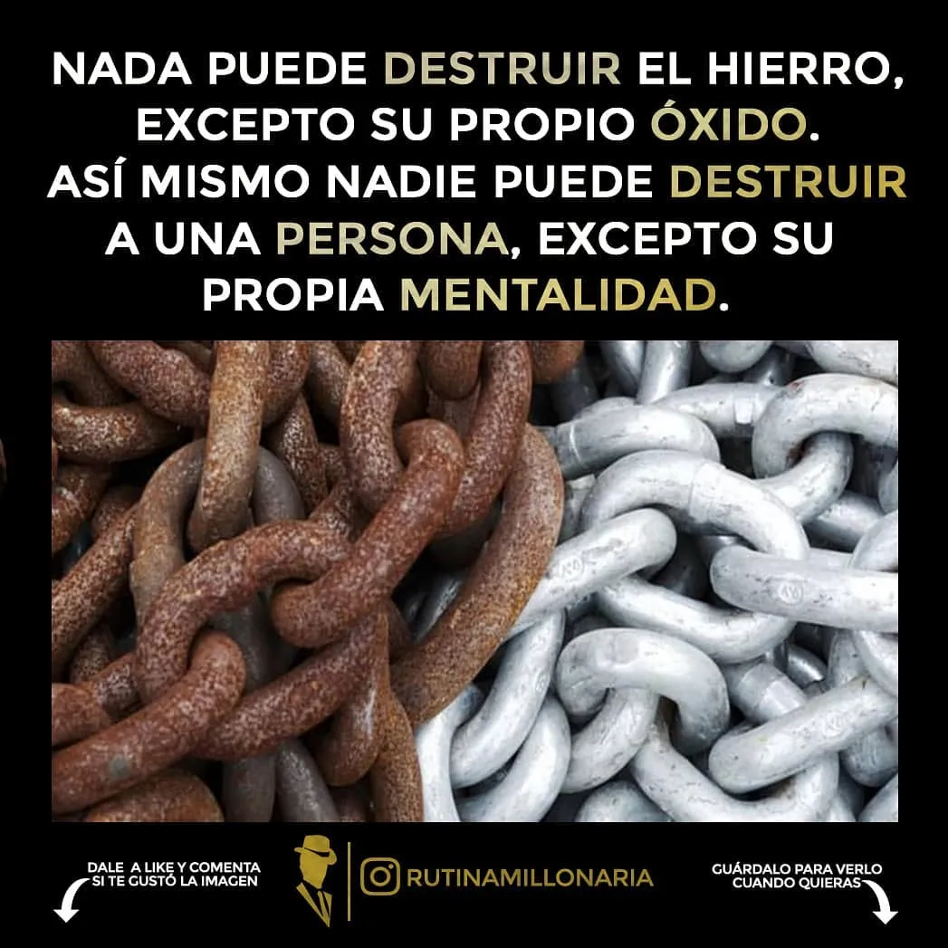 El óxido destruye al hierro, así como la mentalidad destruye a la persona.